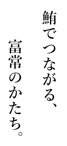 鮪でつながる、富常のかたち。